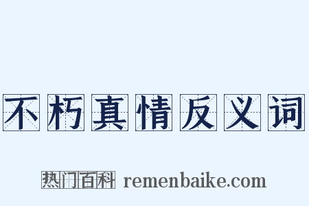 不朽真情反义词是什么意思的图片